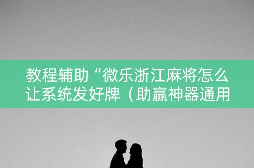教程辅助“微乐浙江麻将怎么让系统发好牌（助赢神器通用版）