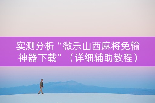 实测分析“微乐山西麻将免输神器下载”（详细辅助教程）-哔哩哔哩