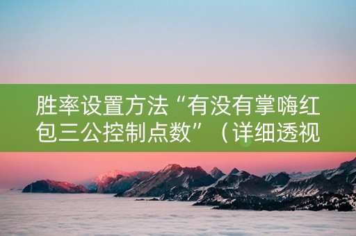 胜率设置方法“有没有掌嗨红包三公控制点数”（详细透视教程）-哔哩哔哩