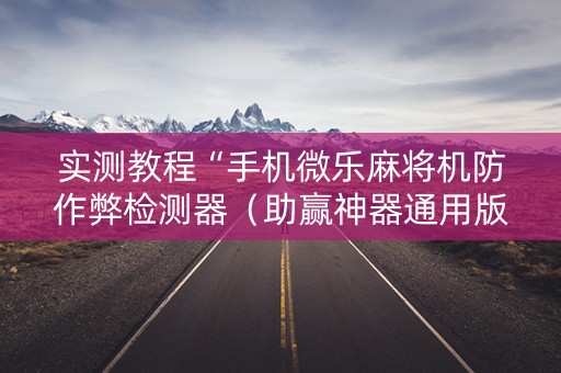 实测教程“手机微乐麻将机防作弊检测器（助赢神器通用版）