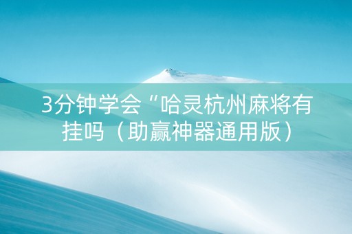 3分钟学会“哈灵杭州麻将有挂吗（助赢神器通用版）