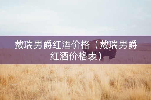 戴瑞男爵红酒价格（戴瑞男爵红酒价格表）
