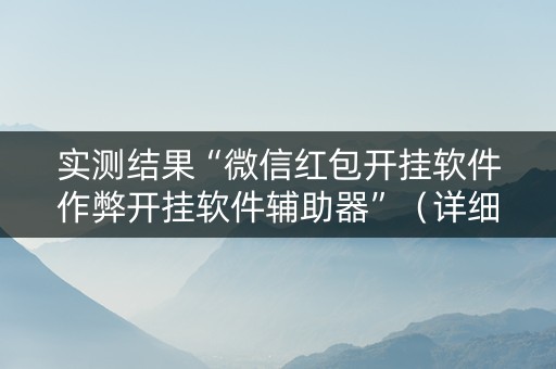实测结果“微信红包开挂软件作弊开挂软件辅助器”（详细透视教程）-哔哩哔哩