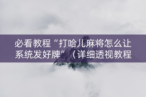 必看教程“打哈儿麻将怎么让系统发好牌”（详细透视教程）-哔哩哔哩