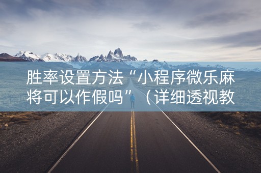 胜率设置方法“小程序微乐麻将可以作假吗”（详细透视教程）-哔哩哔哩