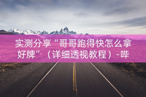实测分享“哥哥跑得快怎么拿好牌”（详细透视教程）-哔哩哔哩