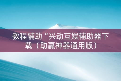 教程辅助“兴动互娱辅助器下载（助赢神器通用版）