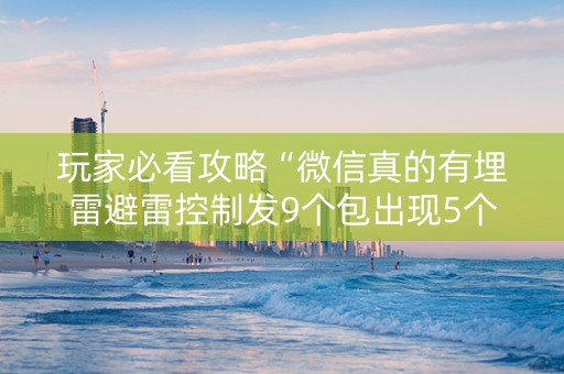 玩家必看攻略“微信真的有埋雷避雷控制发9个包出现5个雷软件”（详细透视教程）-哔哩哔哩