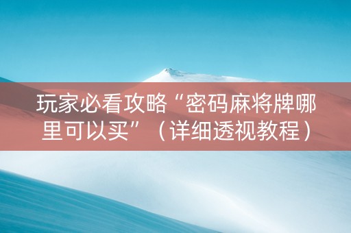 玩家必看攻略“密码麻将牌哪里可以买”（详细透视教程）-哔哩哔哩