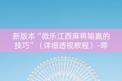 新版本“微乐江西麻将输赢的技巧”（详细透视教程）-哔哩哔哩
