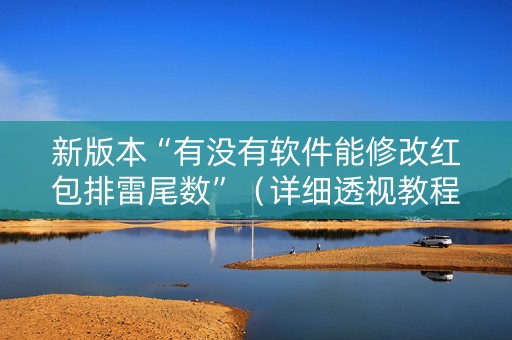 新版本“有没有软件能修改红包排雷尾数”（详细透视教程）-哔哩哔哩