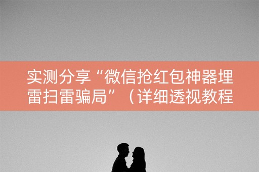 实测分享“微信抢红包神器埋雷扫雷骗局”（详细透视教程）-哔哩哔哩