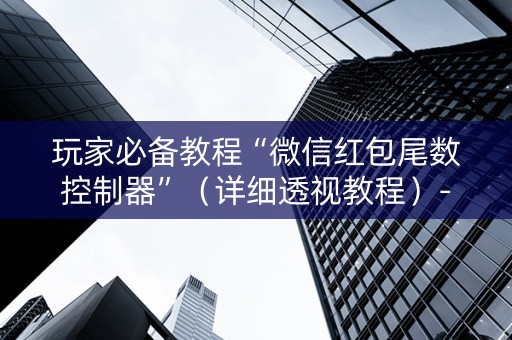 玩家必备教程“微信红包尾数控制器”（详细透视教程）-哔哩哔哩