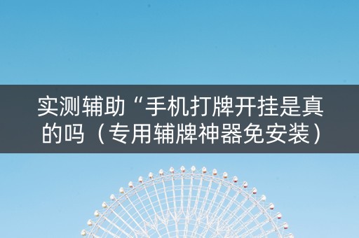 实测辅助“手机打牌开挂是真的吗（专用辅牌神器免安装）