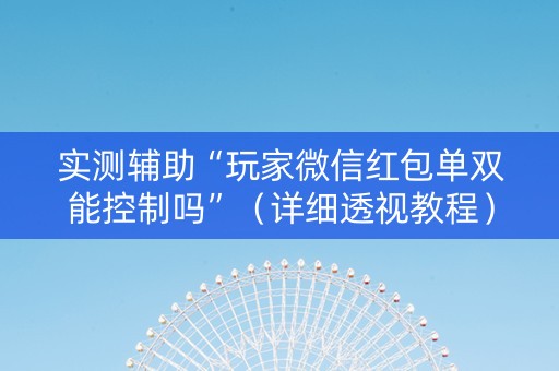 实测辅助“玩家微信红包单双能控制吗”（详细透视教程）-哔哩哔哩