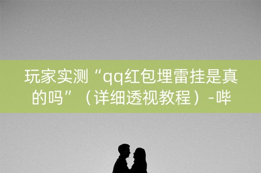 玩家实测“qq红包埋雷挂是真的吗”（详细透视教程）-哔哩哔哩