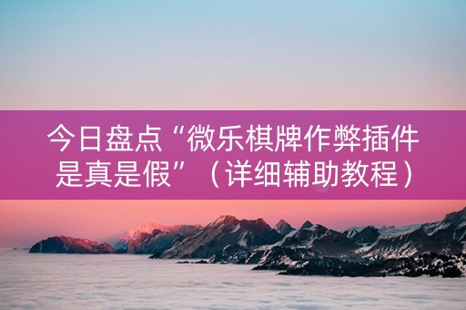 今日盘点“微乐棋牌作弊插件是真是假”（详细辅助教程）-哔哩哔哩