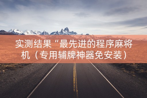 实测结果“最先进的程序麻将机（专用辅牌神器免安装）