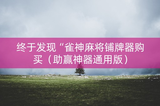 终于发现“雀神麻将铺牌器购买（助赢神器通用版）