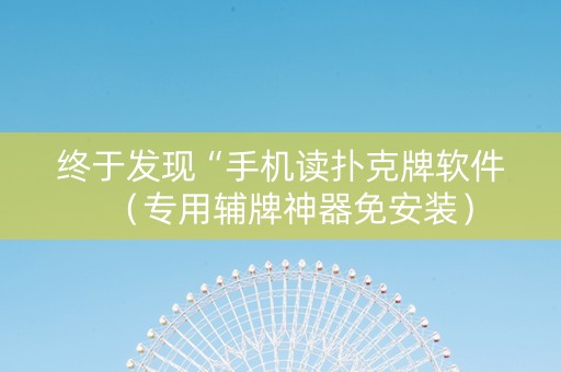 终于发现“手机读扑克牌软件（专用辅牌神器免安装）