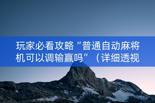 玩家必看攻略“普通自动麻将机可以调输赢吗”（详细透视教程）-哔哩哔哩