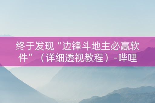 终于发现“边锋斗地主必赢软件”（详细透视教程）-哔哩哔哩