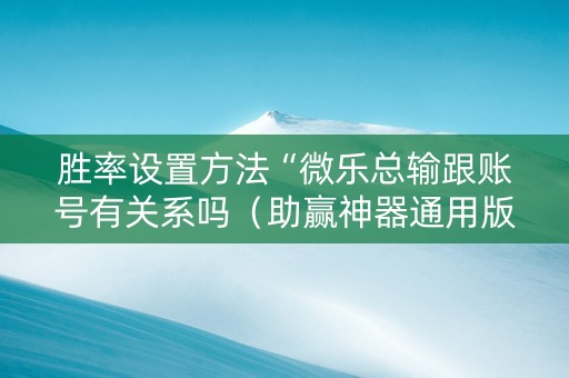 胜率设置方法“微乐总输跟账号有关系吗（助赢神器通用版）
