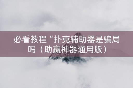 必看教程“扑克辅助器是骗局吗（助赢神器通用版）