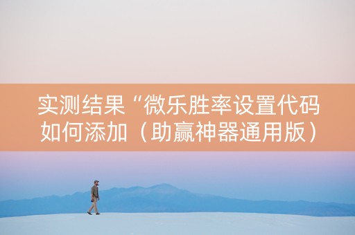 实测结果“微乐胜率设置代码如何添加（助赢神器通用版）
