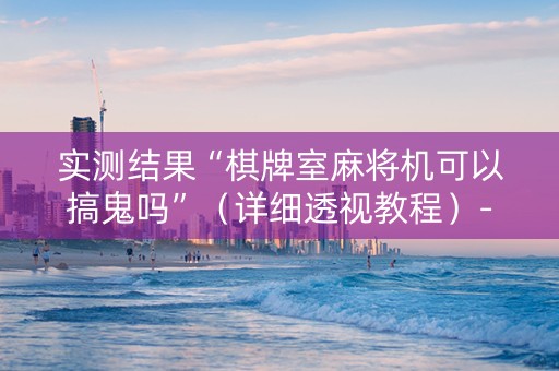 实测结果“棋牌室麻将机可以搞鬼吗”（详细透视教程）-哔哩哔哩