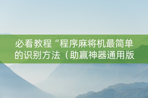 必看教程“程序麻将机最简单的识别方法（助赢神器通用版）