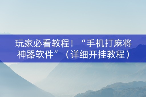 玩家必看教程！“手机打麻将神器软件”（详细开挂教程）-哔哩哔哩