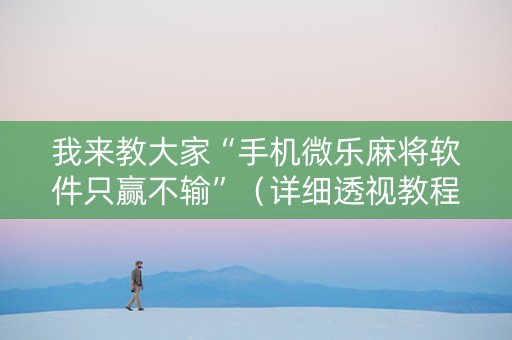 我来教大家“手机微乐麻将软件只赢不输”（详细透视教程）-哔哩哔哩