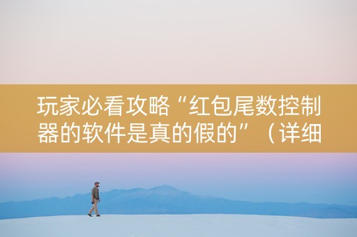 玩家必看攻略“红包尾数控制器的软件是真的假的”（详细透视教程）-哔哩哔哩