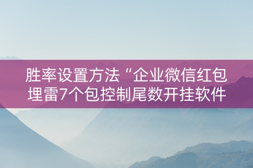 胜率设置方法“企业微信红包埋雷7个包控制尾数开挂软件”（详细透视教程）-哔哩哔哩