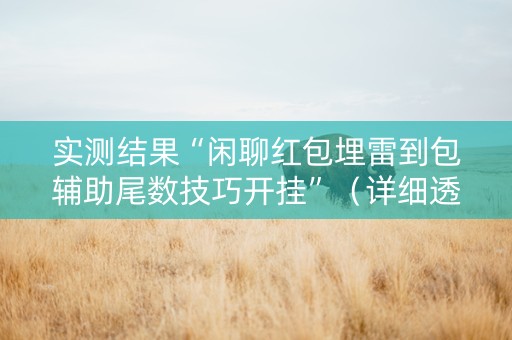 实测结果“闲聊红包埋雷到包辅助尾数技巧开挂”（详细透视教程）-哔哩哔哩