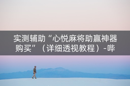 实测辅助“心悦麻将助赢神器购买”（详细透视教程）-哔哩哔哩