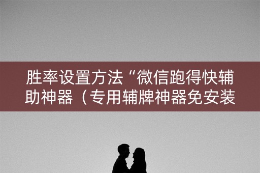 胜率设置方法“微信跑得快辅助神器（专用辅牌神器免安装）