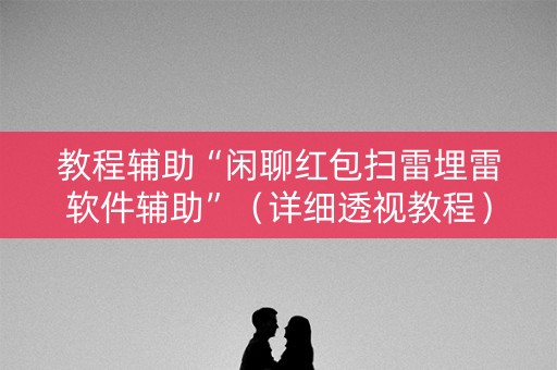 教程辅助“闲聊红包扫雷埋雷软件辅助”（详细透视教程）-哔哩哔哩