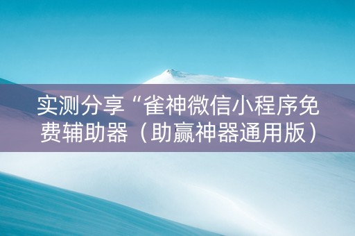 实测分享“雀神微信小程序免费辅助器（助赢神器通用版）
