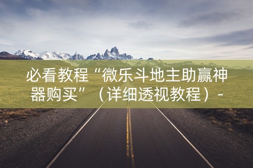 必看教程“微乐斗地主助赢神器购买”（详细透视教程）-哔哩哔哩