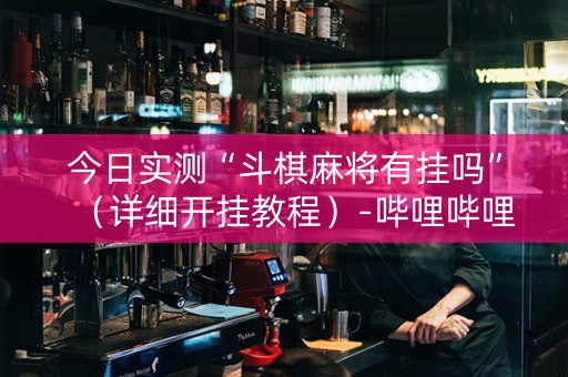 今日实测“斗棋麻将有挂吗”（详细开挂教程）-哔哩哔哩