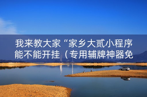我来教大家“家乡大贰小程序能不能开挂（专用辅牌神器免安装）