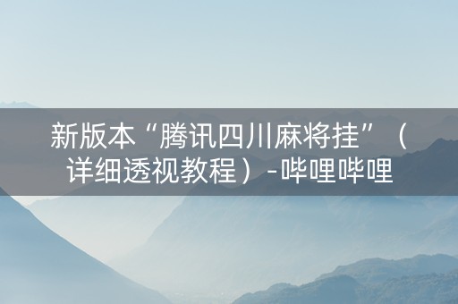 新版本“腾讯四川麻将挂”（详细透视教程）-哔哩哔哩