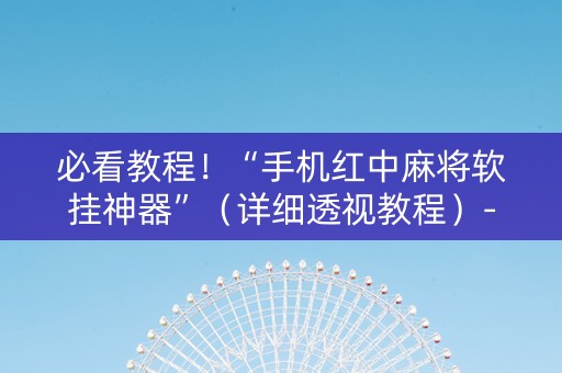 必看教程！“手机红中麻将软挂神器”（详细透视教程）-哔哩哔哩