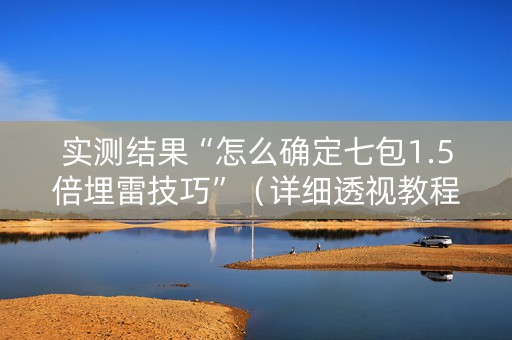 实测结果“怎么确定七包1.5倍埋雷技巧”（详细透视教程）-哔哩哔哩