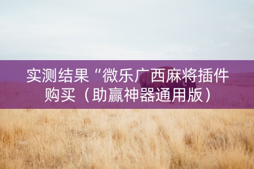 实测结果“微乐广西麻将插件购买（助赢神器通用版）
