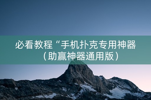 必看教程“手机扑克专用神器（助赢神器通用版）