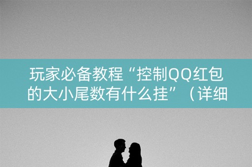 玩家必备教程“控制QQ红包的大小尾数有什么挂”（详细透视教程）-哔哩哔哩