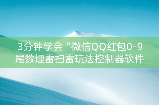 3分钟学会“微信QQ红包0-9尾数埋雷扫雷玩法控制器软件”（详细透视教程）-哔哩哔哩